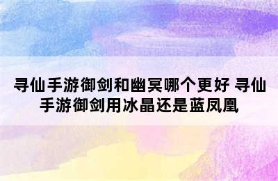 寻仙手游御剑和幽冥哪个更好 寻仙手游御剑用冰晶还是蓝凤凰